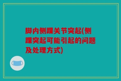 脚内侧踝关节突起(侧踝突起可能引起的问题及处理方式)