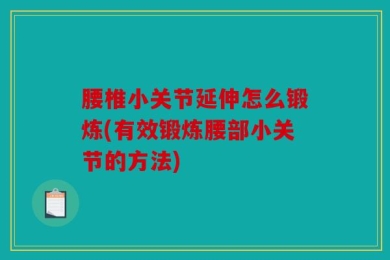 腰椎小关节延伸怎么锻炼(有效锻炼腰部小关节的方法)