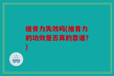 维骨力失效吗(维骨力的功效是否真的靠谱？)