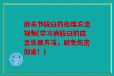 肩关节脱臼的处理方法视频(学习肩脱臼的应急处置方法，避免伤害加重！)