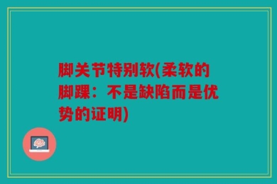 脚关节特别软(柔软的脚踝：不是缺陷而是优势的证明)