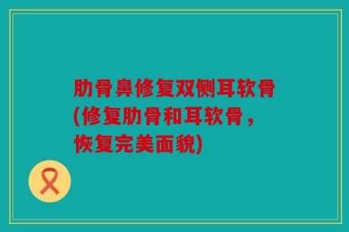 肋骨鼻修复双侧耳软骨(修复肋骨和耳软骨，恢复完美面貌)