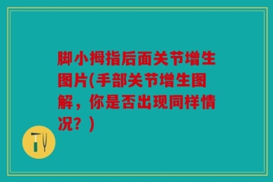 脚小拇指后面关节增生图片(手部关节增生图解，你是否出现同样情况？)