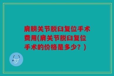 肩膀关节脱臼复位手术费用(肩关节脱臼复位手术的价格是多少？)