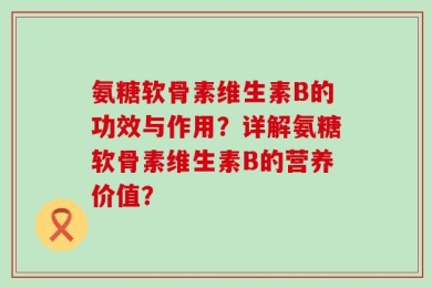氨糖软骨素维生素B的功效与作用？详解氨糖软骨素维生素B的营养价值？