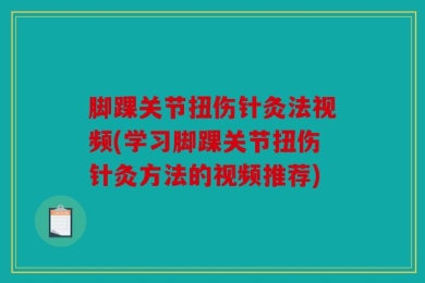 脚踝关节扭伤针灸法视频(学习脚踝关节扭伤针灸方法的视频推荐)