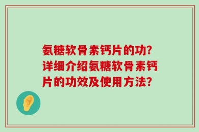 氨糖软骨素钙片的功？详细介绍氨糖软骨素钙片的功效及使用方法？