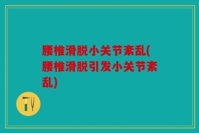 腰椎滑脱小关节紊乱(腰椎滑脱引发小关节紊乱)