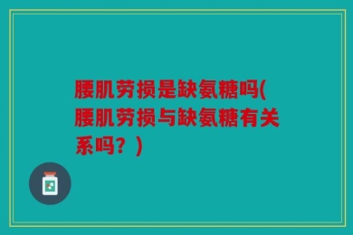 腰肌劳损是缺氨糖吗(腰肌劳损与缺氨糖有关系吗？)