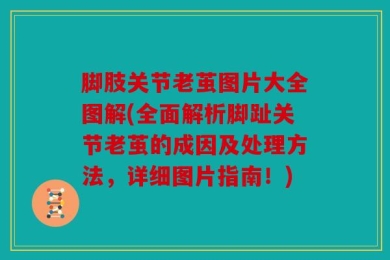 脚肢关节老茧图片大全图解(全面解析脚趾关节老茧的成因及处理方法，详细图片指南！)