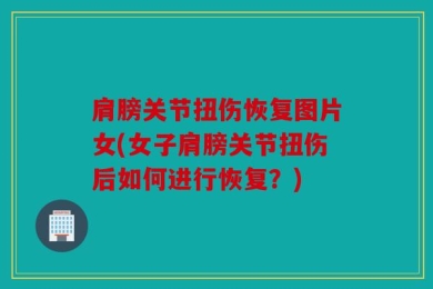 肩膀关节扭伤恢复图片女(女子肩膀关节扭伤后如何进行恢复？)