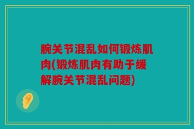 腕关节混乱如何锻炼肌肉(锻炼肌肉有助于缓解腕关节混乱问题)