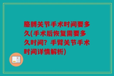 胳膊关节手术时间要多久(手术后恢复需要多久时间？手臂关节手术时间详情解析)