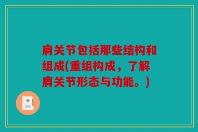 肩关节包括那些结构和组成(重组构成，了解肩关节形态与功能。)