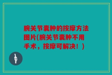腕关节囊肿的按摩方法图片(腕关节囊肿不用手术，按摩可解决！)