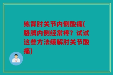 练背肘关节内侧酸痛(胳膊内侧经常疼？试试这些方法缓解肘关节酸痛)