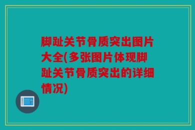 脚趾关节骨质突出图片大全(多张图片体现脚趾关节骨质突出的详细情况)