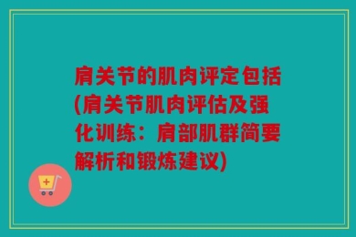 肩关节的肌肉评定包括(肩关节肌肉评估及强化训练：肩部肌群简要解析和锻炼建议)
