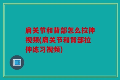 肩关节和背部怎么拉伸视频(肩关节和背部拉伸练习视频)