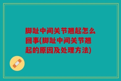 脚趾中间关节翘起怎么回事(脚趾中间关节翘起的原因及处理方法)