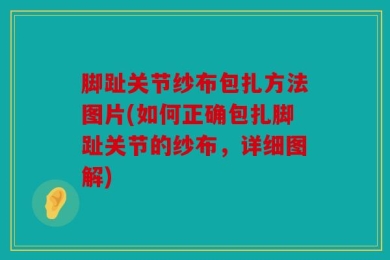 脚趾关节纱布包扎方法图片(如何正确包扎脚趾关节的纱布，详细图解)