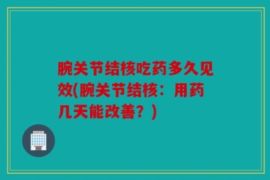 腕关节结核吃药多久见效(腕关节结核：用药几天能改善？)