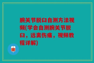 腕关节脱臼自测方法视频(学会自测腕关节脱臼，远离伤痛，视频教程详解)