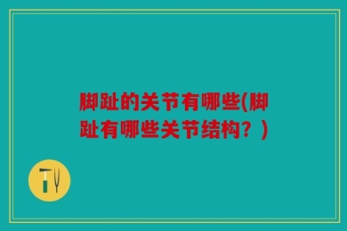 脚趾的关节有哪些(脚趾有哪些关节结构？)