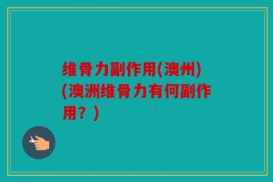 维骨力副作用(澳州)(澳洲维骨力有何副作用？)