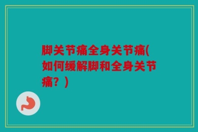 脚关节痛全身关节痛(如何缓解脚和全身关节痛？)