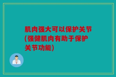 肌肉强大可以保护关节(强健肌肉有助于保护关节功能)