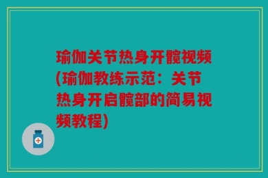 瑜伽关节热身开髋视频(瑜伽教练示范：关节热身开启髋部的简易视频教程)
