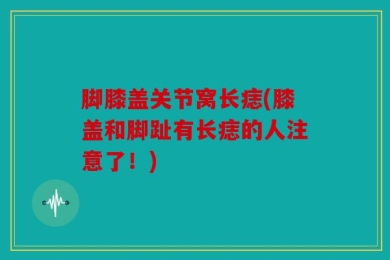 脚膝盖关节窝长痣(膝盖和脚趾有长痣的人注意了！)