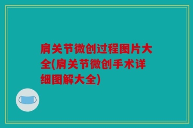 肩关节微创过程图片大全(肩关节微创手术详细图解大全)