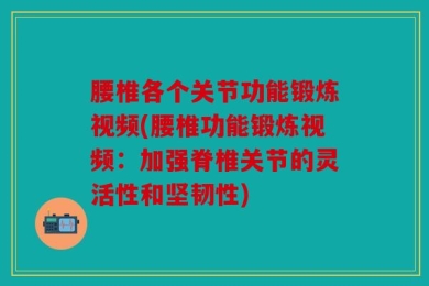 腰椎各个关节功能锻炼视频(腰椎功能锻炼视频：加强脊椎关节的灵活性和坚韧性)
