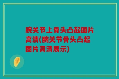 腕关节上骨头凸起图片高清(腕关节骨头凸起图片高清展示)