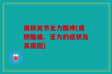 肩膀关节无力酸疼(肩膀酸痛、乏力的症状及其原因)