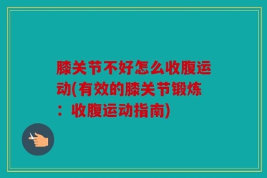 膝关节不好怎么收腹运动(有效的膝关节锻炼：收腹运动指南)