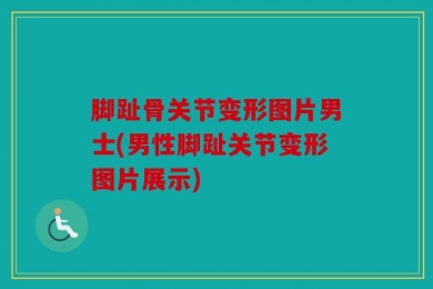 脚趾骨关节变形图片男士(男性脚趾关节变形图片展示)