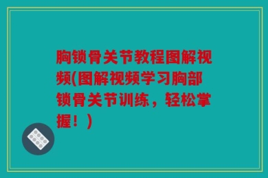 胸锁骨关节教程图解视频(图解视频学习胸部锁骨关节训练，轻松掌握！)