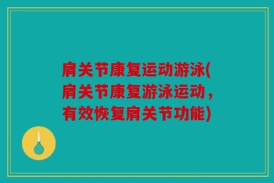 肩关节康复运动游泳(肩关节康复游泳运动，有效恢复肩关节功能)