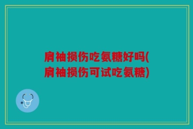 肩袖损伤吃氨糖好吗(肩袖损伤可试吃氨糖)