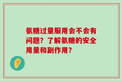 氨糖过量服用会不会有问题？了解氨糖的安全用量和副作用？