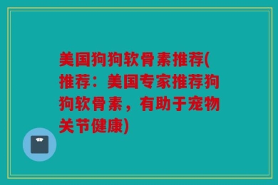 美国狗狗软骨素推荐(推荐：美国专家推荐狗狗软骨素，有助于宠物关节健康)