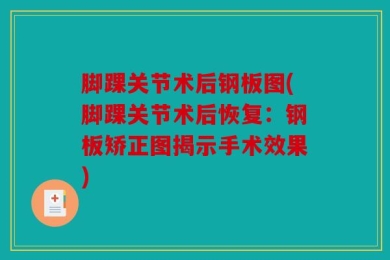 脚踝关节术后钢板图(脚踝关节术后恢复：钢板矫正图揭示手术效果)