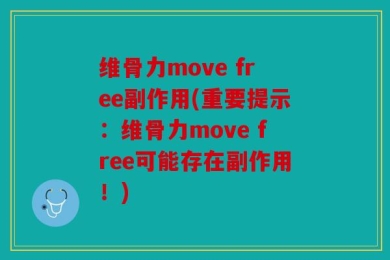 维骨力move free副作用(重要提示：维骨力move free可能存在副作用！)