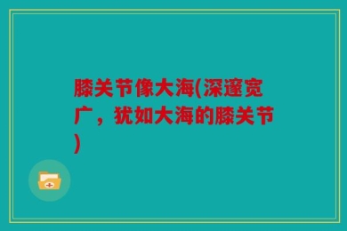 膝关节像大海(深邃宽广，犹如大海的膝关节)