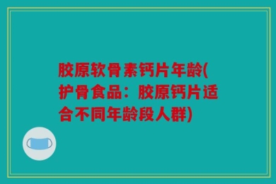 胶原软骨素钙片年龄(护骨食品：胶原钙片适合不同年龄段人群)