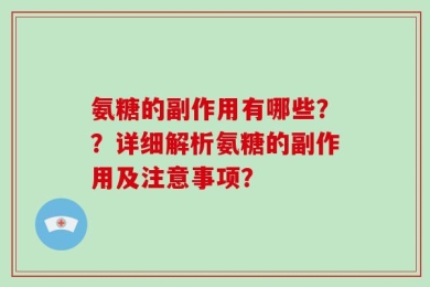 氨糖的副作用有哪些？？详细解析氨糖的副作用及注意事项？