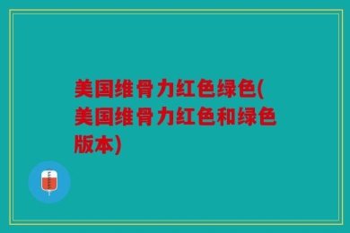 美国维骨力红色绿色(美国维骨力红色和绿色版本)
